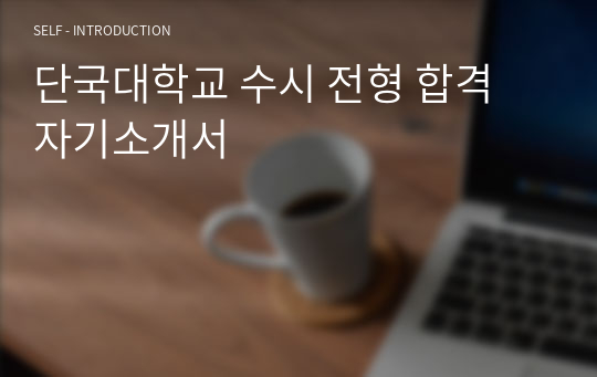 단국대학교 수시 전형 합격 자기소개서