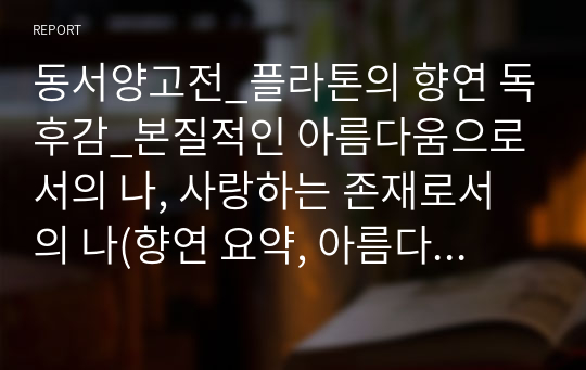 동서양고전_플라톤의 향연 독후감_본질적인 아름다움으로서의 나, 사랑하는 존재로서의 나(향연 요약, 아름다움, 다층성, 통합성)_플라톤의 향연을 읽고