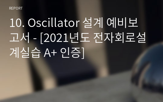 10. Oscillator 설계 예비보고서 - [전자회로설계실습 A+ 인증]