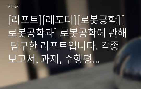 [리포트][레포터][로봇공학][로봇공학과] 로봇공학에 관해 탐구한 리포트입니다. 각종 보고서, 과제, 수행평가, 발표 수업 등에 유용하게 사용할 수 있습니다.