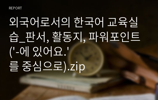 외국어로서의 한국어 교육실습_판서, 활동지, 파워포인트(&#039;-에 있어요.&#039;를 중심으로).zip