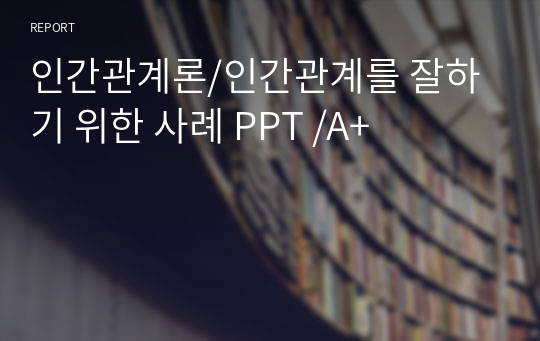 인간관계론/인간관계를 잘하기 위한 사례 PPT /A+