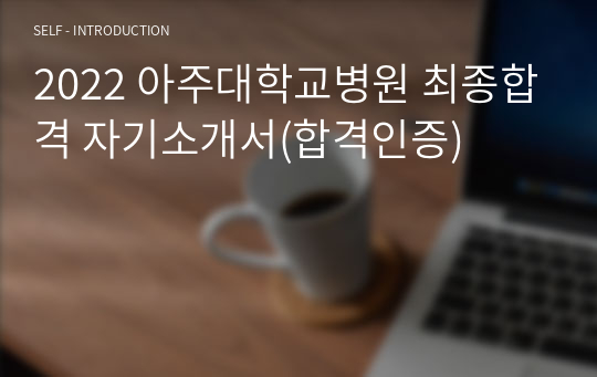 2022 아주대학교병원 최종합격 자기소개서(합격인증)