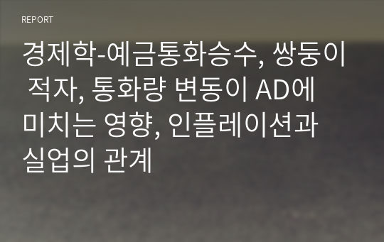 경제학-예금통화승수, 쌍둥이 적자, 통화량 변동이 AD에 미치는 영향, 인플레이션과 실업의 관계