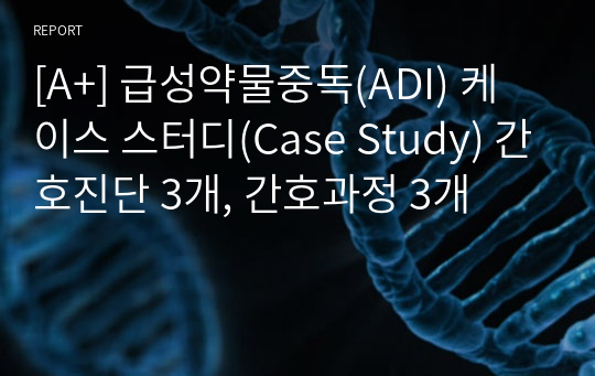 [A+] 급성약물중독(ADI) 케이스 스터디(Case Study) 간호진단 3개, 간호과정 3개