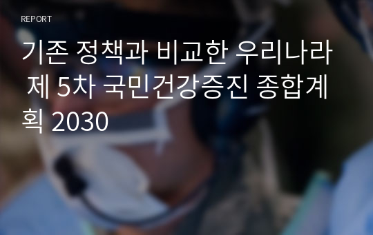 기존 정책과 비교한 우리나라 제 5차 국민건강증진 종합계획 2030