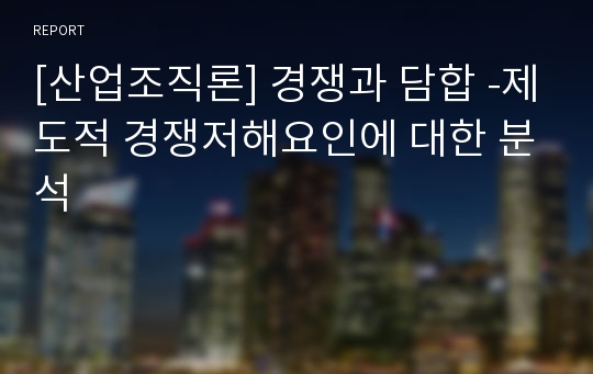 [산업조직론] 경쟁과 담합 -제도적 경쟁저해요인에 대한 분석