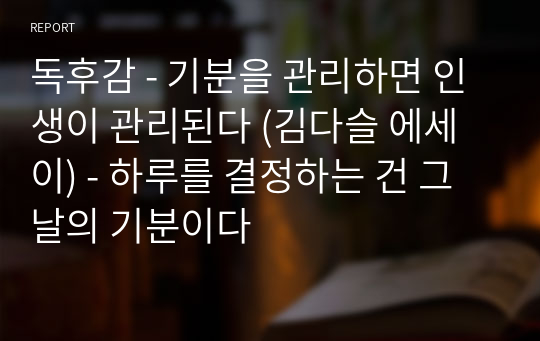 독후감 - 기분을 관리하면 인생이 관리된다 (김다슬 에세이) - 하루를 결정하는 건 그날의 기분이다