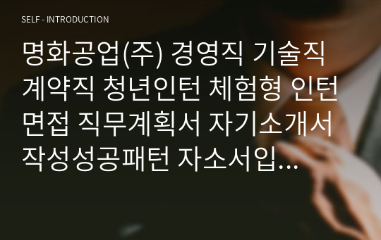 명화공업(주) 경영직 기술직 계약직 청년인턴 체험형 인턴면접 직무계획서 자기소개서작성성공패턴 자소서입력항목분석 지원동기작성요령