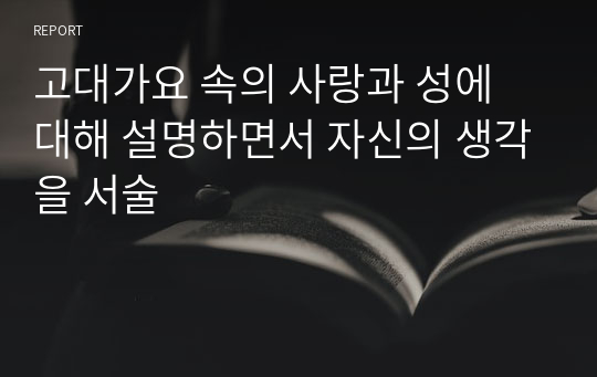 고대가요 속의 사랑과 성에 대해 설명하면서 자신의 생각을 서술