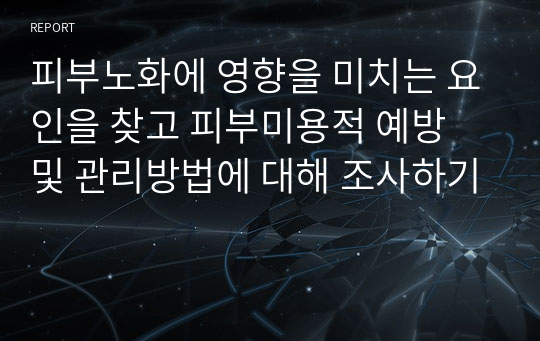 피부노화에 영향을 미치는 요인을 찾고 피부미용적 예방 및 관리방법에 대해 조사하기