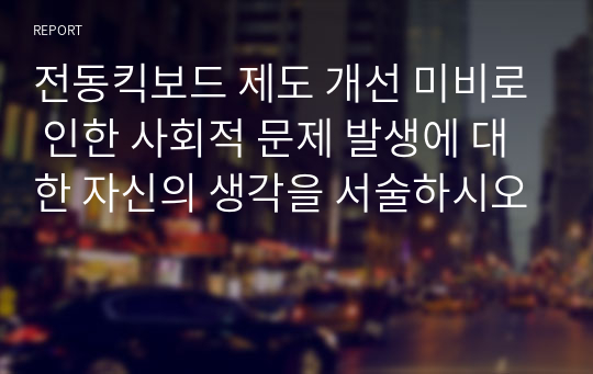 전동킥보드 제도 개선 미비로 인한 사회적 문제 발생에 대한 자신의 생각을 서술하시오