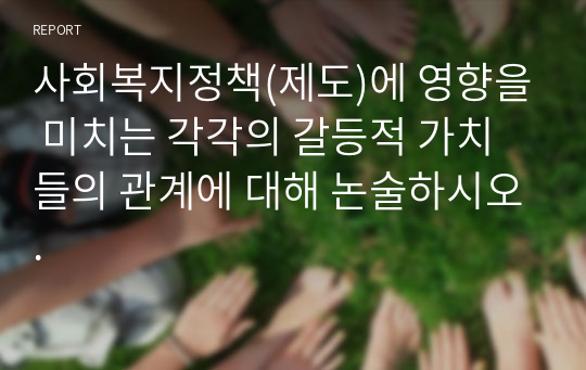 사회복지정책(제도)에 영향을 미치는 각각의 갈등적 가치들의 관계에 대해 논술하시오.