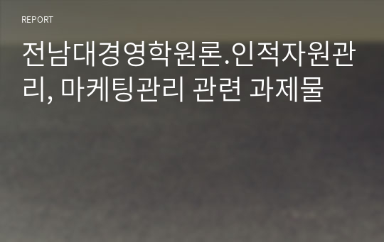 전남대경영학원론.인적자원관리, 마케팅관리 관련 과제물