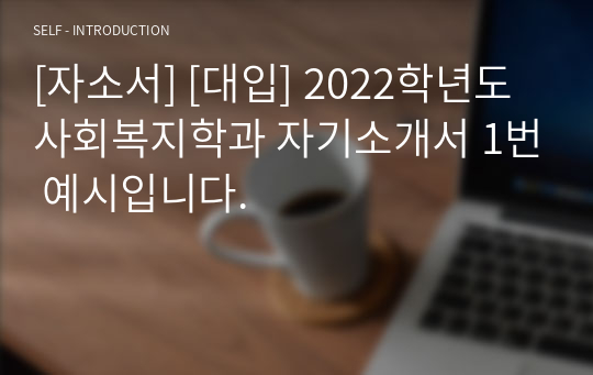 [자소서] [대입] 2022학년도 사회복지학과 자기소개서 1번 예시입니다.