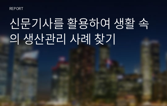 신문기사를 활용하여 생활 속의 생산관리 사례 찾기