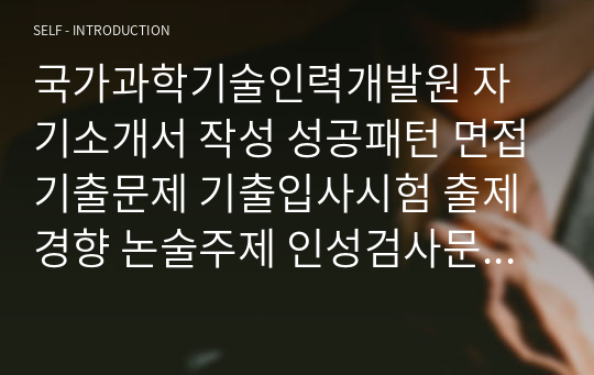 국가과학기술인력개발원 자기소개서 작성 성공패턴 면접기출문제 기출입사시험 출제경향 논술주제 인성검사문제 논술키워드 지원서 작성항목세부분석 직무수행계획서