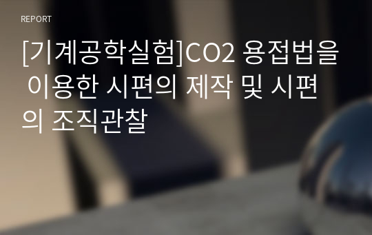 [기계공학실험]CO2 용접법을 이용한 시편의 제작 및 시편의 조직관찰