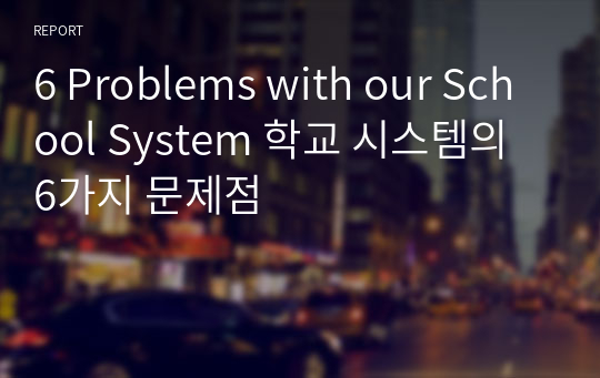 6 Problems with our School System 학교 시스템의 6가지 문제점