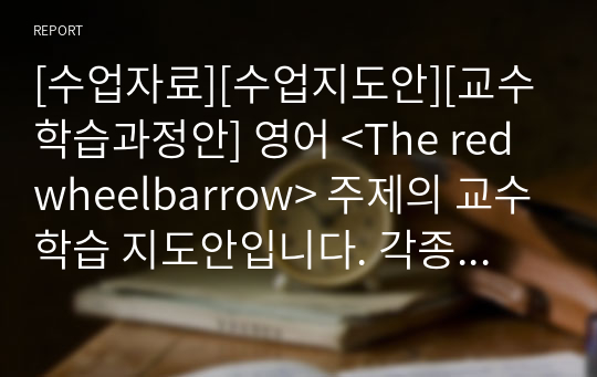 [수업자료][수업지도안][교수학습과정안] 영어 &lt;The red wheelbarrow&gt; 주제의 교수학습 지도안입니다. 각종 연구수업, 동료장학, 행복나눔장학, 수업연구, 교생연구수업 등에 사용할 수 있습니다.