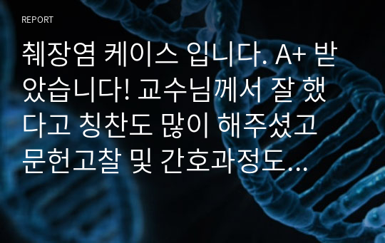 췌장염 케이스 입니다. A+ 받았습니다! 교수님께서 잘 했다고 칭찬도 많이 해주셨고 문헌고찰 및 간호과정도 빼곡하게 잘 해두었습니다! 수정본이라 믿고 보셔도 됩니다.