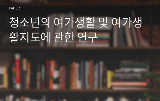 졸업논문_청소년의 여가생활 및 여가생활지도에 관한 연구