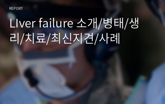 LIver failure 소개/병태/생리/치료/최신지견/사례