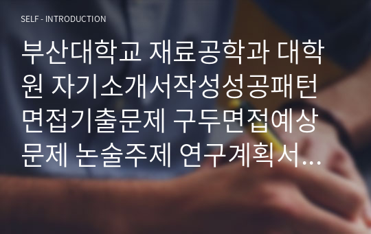 부산대학교 재료공학과 대학원 자기소개서작성성공패턴 면접기출문제 구두면접예상문제 논술주제 연구계획서 자소서입력항목분석 지원동기작성