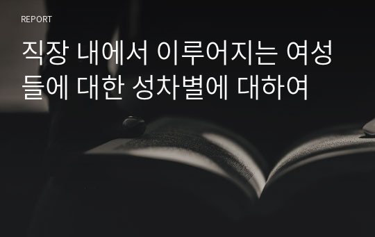 직장 내에서 이루어지는 여성들에 대한 성차별에 대하여