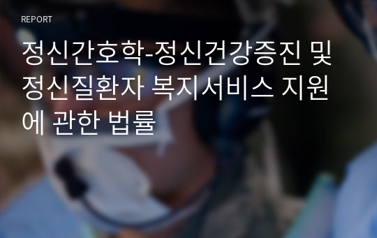 정신간호학-정신건강증진 및 정신질환자 복지서비스 지원에 관한 법률