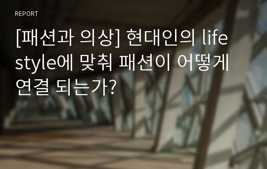 [패션과 의상] 현대인의 life style에 맞춰 패션이 어떻게 연결 되는가?