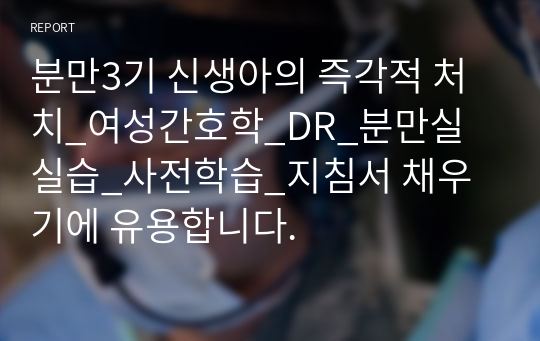 분만3기 신생아의 즉각적 처치_여성간호학_DR_분만실 실습_사전학습_지침서 채우기에 유용합니다.