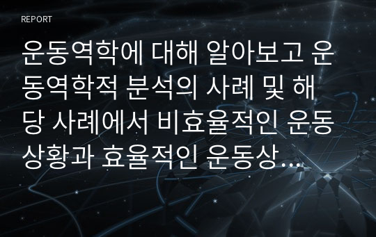 운동역학에 대해 알아보고 운동역학적 분석의 사례 및 해당 사례에서 비효율적인 운동상황과 효율적인 운동상황에 대해 서술해 보시오.