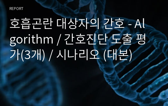 호흡곤란 대상자의 간호 - Algorithm / 간호진단 도출 평가(3개) / 시나리오 (대본)