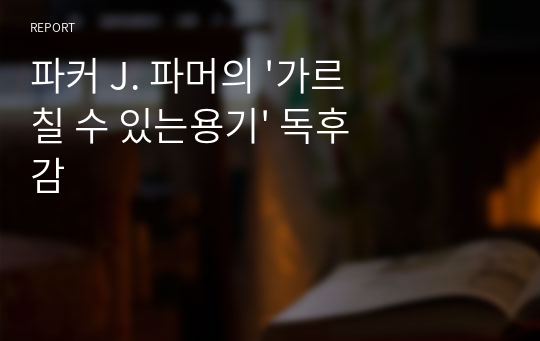 파커 J. 파머의 &#039;가르칠 수 있는용기&#039; 독후감