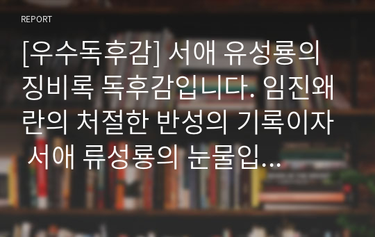 [우수독후감] 서애 유성룡의 징비록 독후감입니다. 임진왜란의 처절한 반성의 기록이자 서애 류성룡의 눈물입니다.