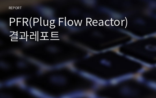 PFR(Plug Flow Reactor) 결과레포트