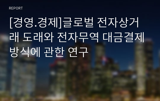 [경영.경제]글로벌 전자상거래 도래와 전자무역 대금결제방식에 관한 연구