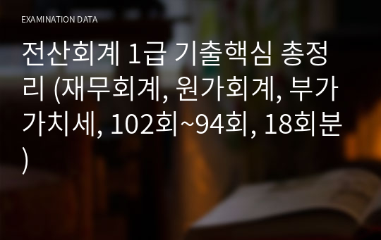 전산회계 1급 기출핵심 총정리 (재무회계, 원가회계, 부가가치세, 102회~94회, 18회분)