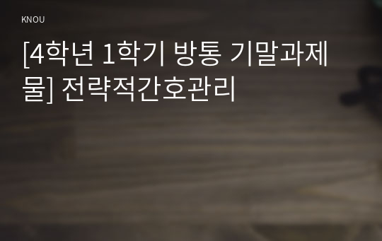 [4학년 1학기 방통 기말과제물] 전략적간호관리