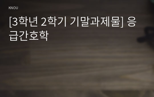 [3학년 2학기 기말과제물] 응급간호학