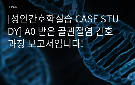 [성인간호학실습 CASE STUDY] A0 받은 골관절염 간호과정 보고서입니다!