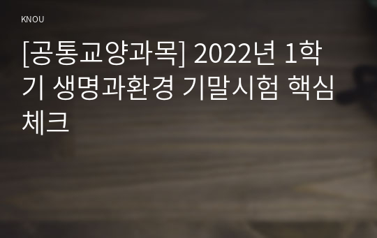 [공통교양과목] 2022년 1학기 생명과환경 기말시험 핵심체크