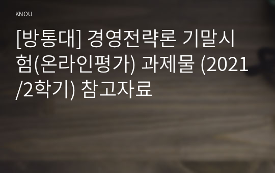 [방통대] 경영전략론 기말시험(온라인평가) 과제물 (2021/2학기) 참고자료