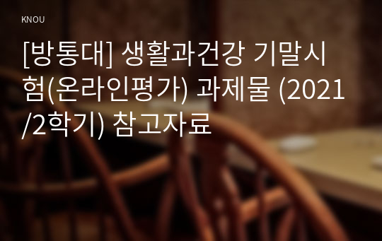 [방통대] 생활과건강 기말시험(온라인평가) 과제물 (2021/2학기) 참고자료