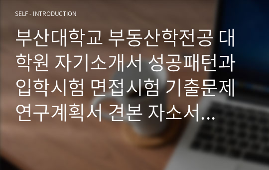 부산대학교 부동산학전공 대학원 자기소개서 성공패턴과 입학시험 면접시험 기출문제 연구계획서 견본 자소서입력항목분석 정성적문제 정량적문제