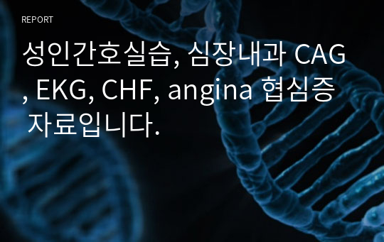 성인간호실습, 심장내과 CAG, EKG, CHF, angina 협심증 자료입니다.