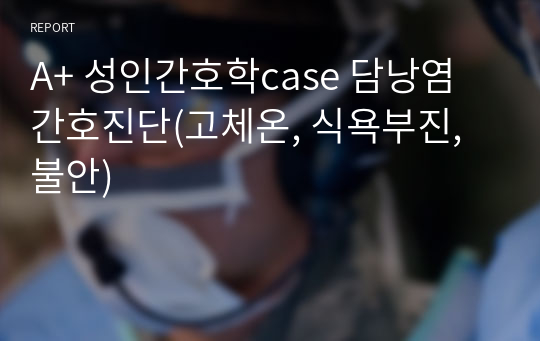 A+ 성인간호학case 담낭염 간호진단(고체온, 식욕부진, 불안)