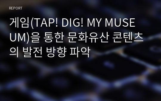 게임(TAP! DIG! MY MUSEUM)을 통한 문화유산 콘텐츠의 발전 방향 파악