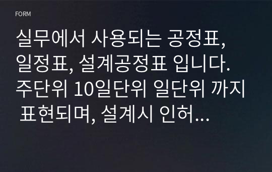 실무에서 사용되는 공정표, 일정표, 설계공정표 입니다. 주단위 10일단위 일단위 까지 표현되며, 설계시 인허가 흐름을 파악할 수 있습니다.